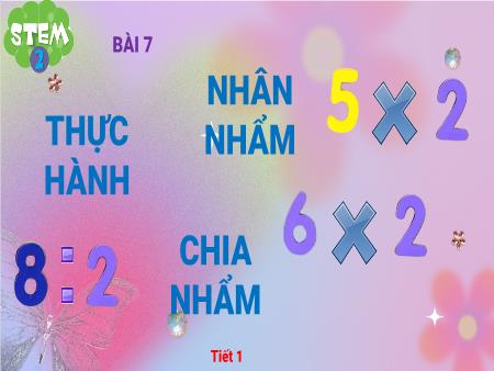 Bài giảng STEM Lớp 2 - Bài 7: Thực hành nhân nhẩm, chia nhẩm