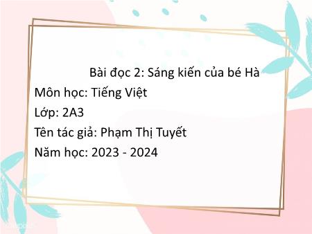 Bài giảng Tiếng Việt Lớp 2 - Bài đọc 2: Sáng kiến của bé Hà - Năm học 2023-2024 - Phạm Thị Tuyết