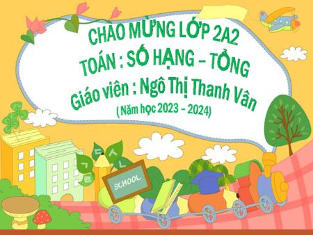 Bài giảng Toán Lớp 2 - Bài 5: Số hạng-tổng - Năm học 2023-2024 - Ngô Thị Thanh Vân