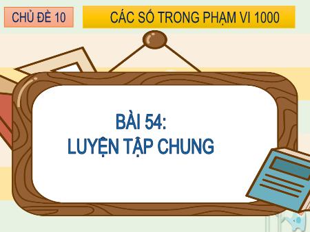 Bài giảng Toán Lớp 2 - Chủ đề 10: Các số trong phạm vi 1000 - Bài 54: Luyện tập chung