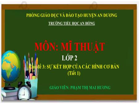 Bài giảng Mĩ thuật 2 (Kết nối tri thức) - Chủ đề 3: Sự kết hợp của các hình cơ bản (Tiết 1) - Phạm Thị Mai Hương