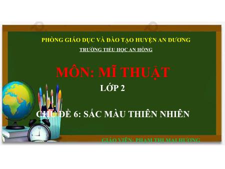 Bài giảng Mĩ thuật 2 (Kết nối tri thức) - Chủ đề 6: Sắc màu thiên nhiên - Phạm Thị Mai Hương