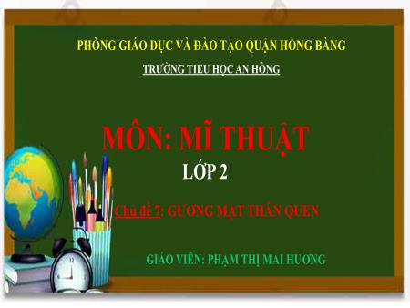 Bài giảng Mĩ thuật 2 (Kết nối tri thức) - Chủ đề 7: Gương mặt thân quen - Phạm Thị Mai Hương