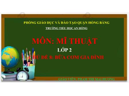 Bài giảng Mĩ thuật 2 (Kết nối tri thức) - Chủ đề 8: Bữa cơm gia đình - Phạm Thị Mai Hương