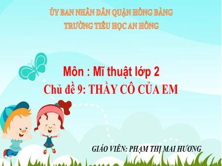 Bài giảng Mĩ thuật 2 (Kết nối tri thức) - Chủ đề 9: Thầy cô của em - Phạm Thị Mai Hương