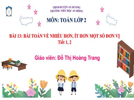 Bài giảng Toán 2 (Kết nối tri thức) - Bài 13: Bài Toán về nhiều hơn, ít hơn 1 số đơn vị (Tiết 1+2) - Đỗ Thị Hoàng Trang