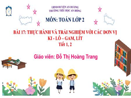 Bài giảng Toán 2 (Kết nối tri thức) - Bài 17: Thực hành và atrair nghiệm với các đơn vị ki-lô-gam, lít (Tiết 1+2) - Đỗ Thị Hoàng Trang