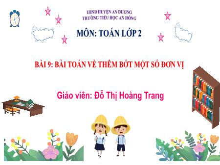 Bài giảng Toán 2 (Kết nối tri thức) - Chủ đề 2: Phép cộng, phép trừ trong phạm vi 20 - Bài 9: Bài Toán về thêm bớt 1 số đơn vị - Đỗ Thị Hoàng Trang