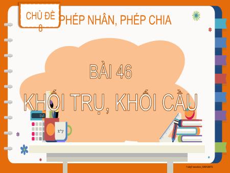 Bài giảng Toán 2 (Kết nối tri thức) - Chủ đề 8: Phép nhân, phép chia - Bài 46: Khối trụ, khối cầu (Tiết 2)