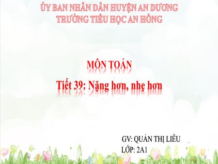 Bài giảng Toán 2 (Kết nối tri thức) - Tiết 39: Nặng hơn, nhẹ hơn - Quản Thị Liễu